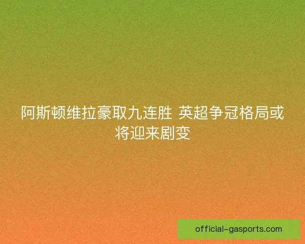 阿斯顿维拉豪取九连胜 英超争冠格局或将迎来剧变